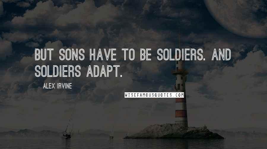 Alex Irvine Quotes: But sons have to be soldiers. And soldiers adapt.