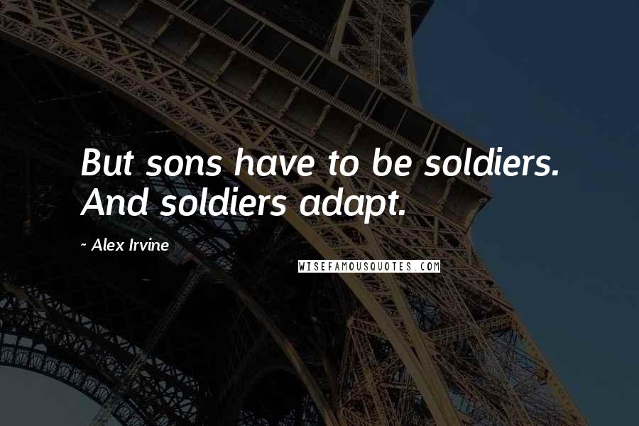 Alex Irvine Quotes: But sons have to be soldiers. And soldiers adapt.