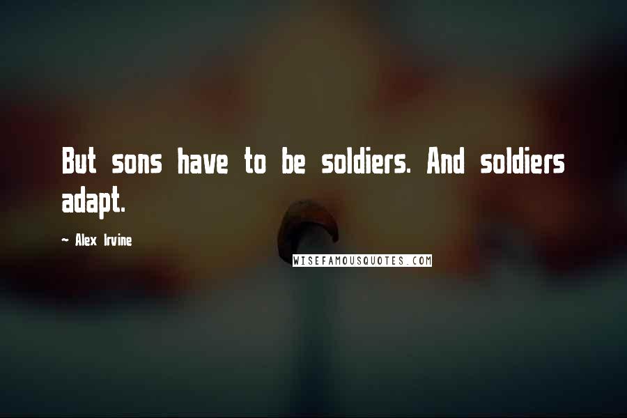 Alex Irvine Quotes: But sons have to be soldiers. And soldiers adapt.