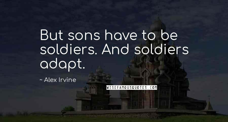 Alex Irvine Quotes: But sons have to be soldiers. And soldiers adapt.