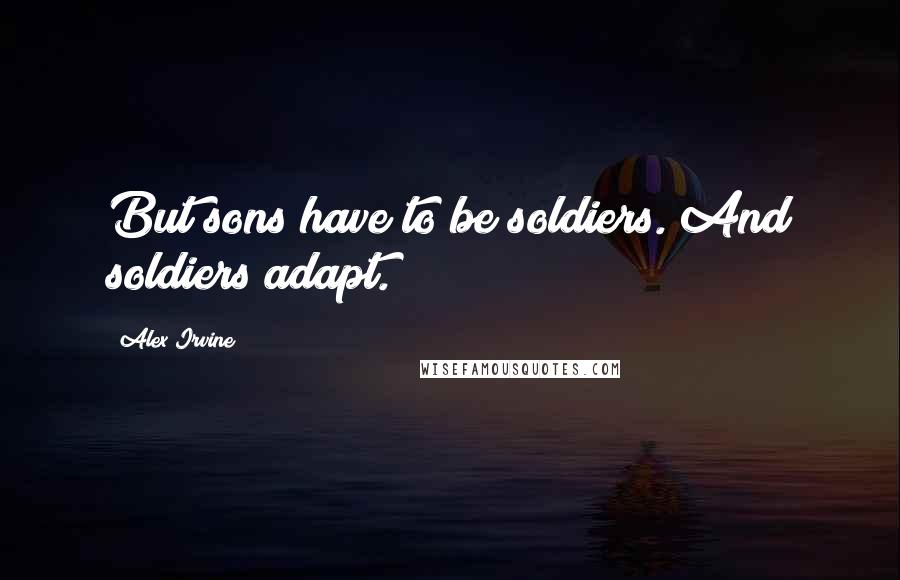 Alex Irvine Quotes: But sons have to be soldiers. And soldiers adapt.