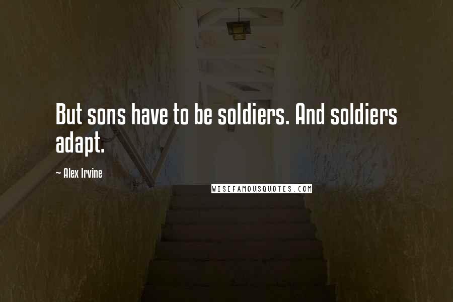 Alex Irvine Quotes: But sons have to be soldiers. And soldiers adapt.