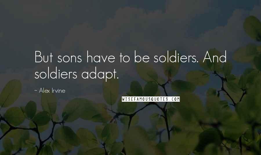 Alex Irvine Quotes: But sons have to be soldiers. And soldiers adapt.