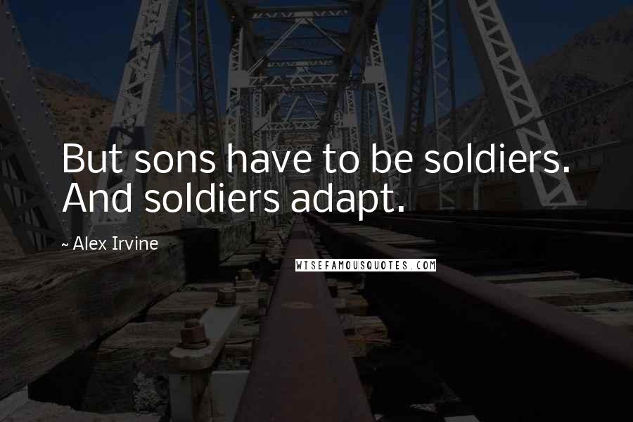 Alex Irvine Quotes: But sons have to be soldiers. And soldiers adapt.