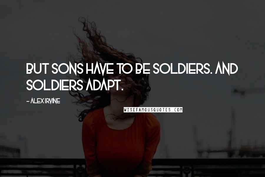 Alex Irvine Quotes: But sons have to be soldiers. And soldiers adapt.