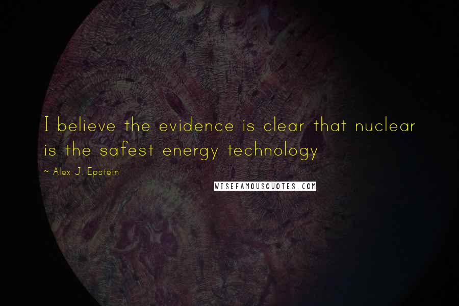 Alex J. Epstein Quotes: I believe the evidence is clear that nuclear is the safest energy technology