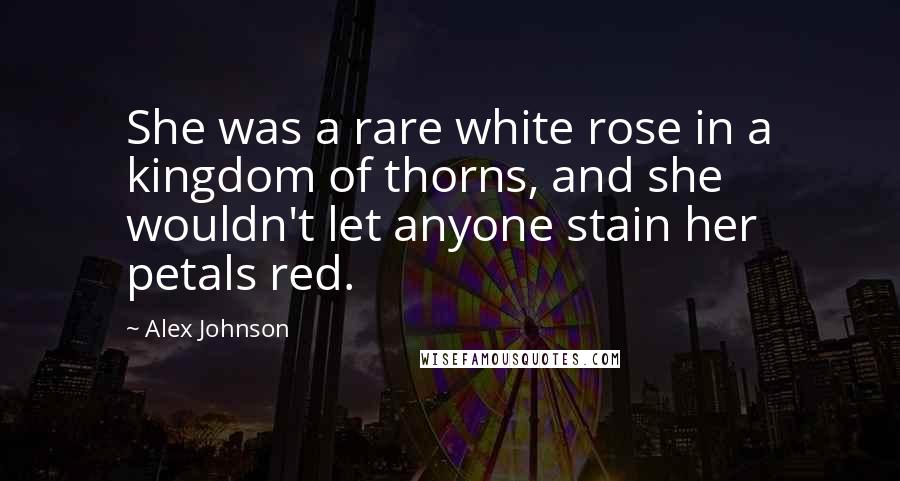 Alex Johnson Quotes: She was a rare white rose in a kingdom of thorns, and she wouldn't let anyone stain her petals red.