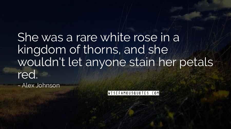 Alex Johnson Quotes: She was a rare white rose in a kingdom of thorns, and she wouldn't let anyone stain her petals red.