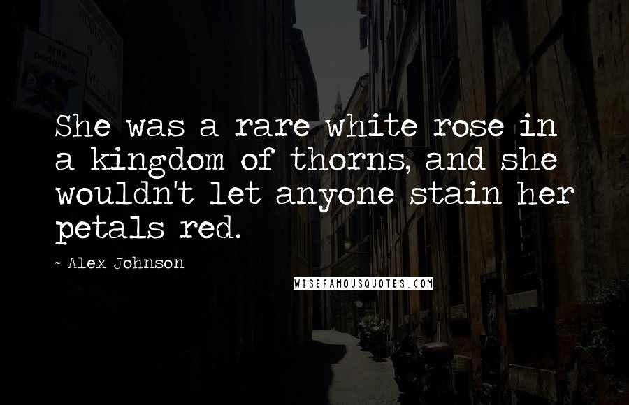 Alex Johnson Quotes: She was a rare white rose in a kingdom of thorns, and she wouldn't let anyone stain her petals red.