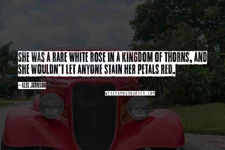 Alex Johnson Quotes: She was a rare white rose in a kingdom of thorns, and she wouldn't let anyone stain her petals red.