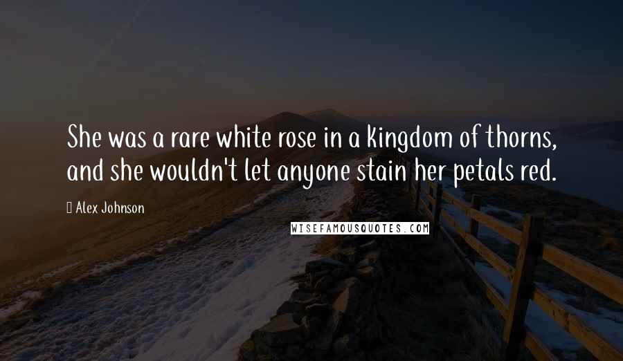 Alex Johnson Quotes: She was a rare white rose in a kingdom of thorns, and she wouldn't let anyone stain her petals red.