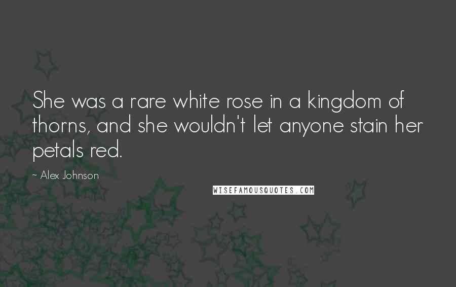 Alex Johnson Quotes: She was a rare white rose in a kingdom of thorns, and she wouldn't let anyone stain her petals red.