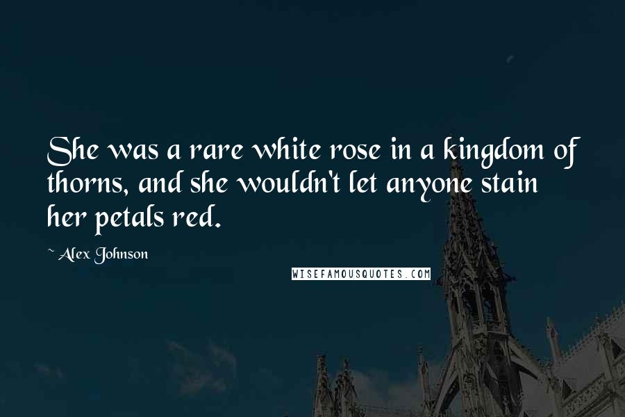 Alex Johnson Quotes: She was a rare white rose in a kingdom of thorns, and she wouldn't let anyone stain her petals red.