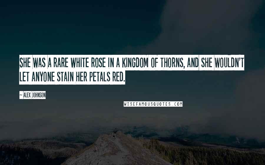 Alex Johnson Quotes: She was a rare white rose in a kingdom of thorns, and she wouldn't let anyone stain her petals red.