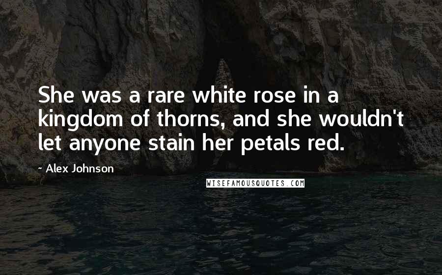 Alex Johnson Quotes: She was a rare white rose in a kingdom of thorns, and she wouldn't let anyone stain her petals red.