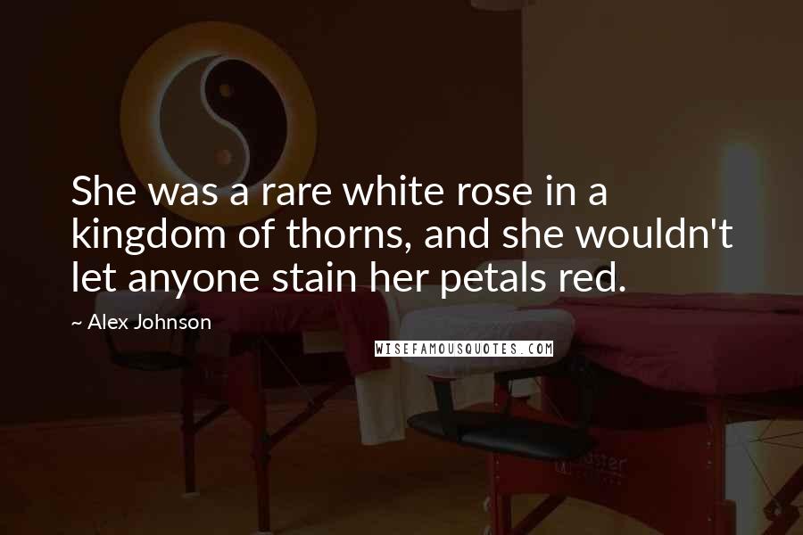 Alex Johnson Quotes: She was a rare white rose in a kingdom of thorns, and she wouldn't let anyone stain her petals red.