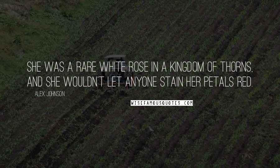 Alex Johnson Quotes: She was a rare white rose in a kingdom of thorns, and she wouldn't let anyone stain her petals red.