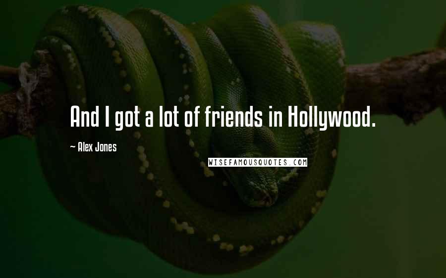 Alex Jones Quotes: And I got a lot of friends in Hollywood.