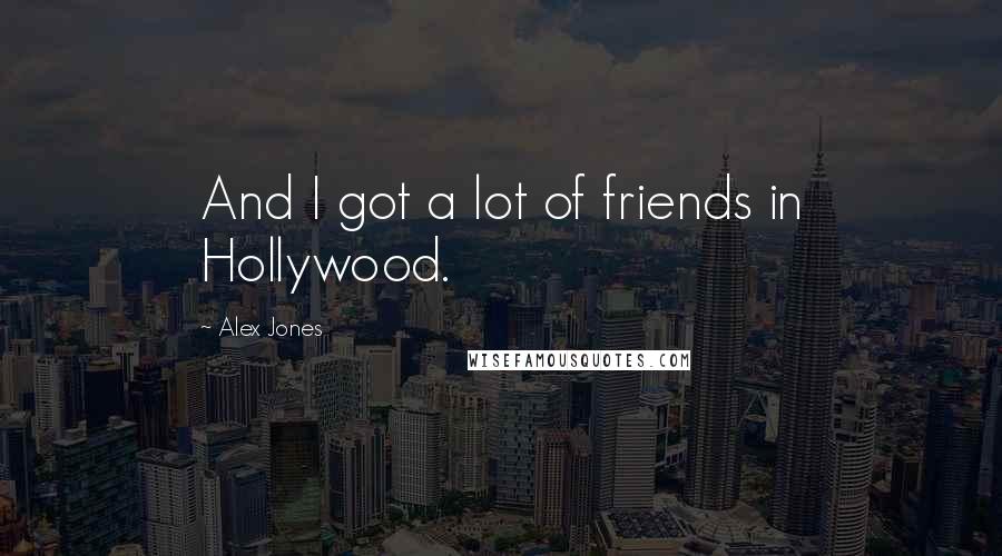 Alex Jones Quotes: And I got a lot of friends in Hollywood.