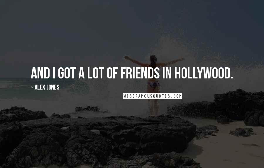 Alex Jones Quotes: And I got a lot of friends in Hollywood.