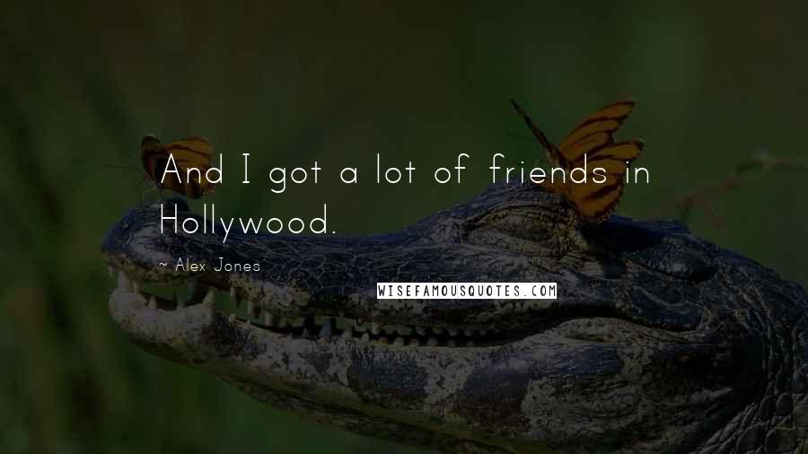 Alex Jones Quotes: And I got a lot of friends in Hollywood.