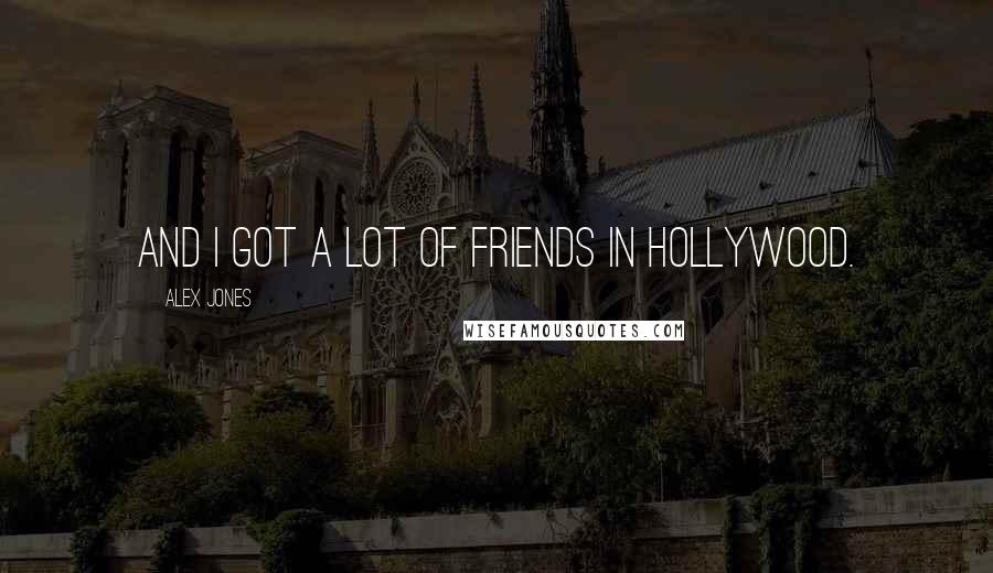 Alex Jones Quotes: And I got a lot of friends in Hollywood.