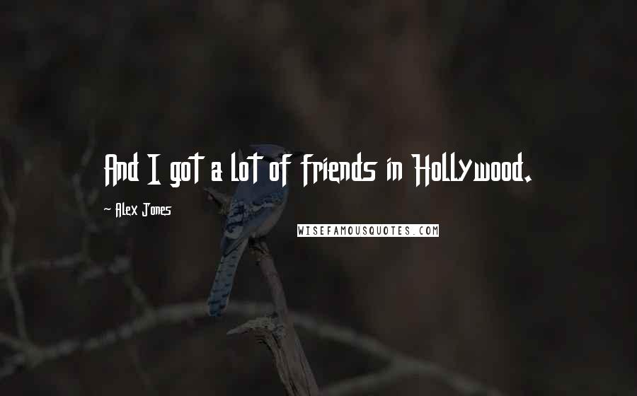 Alex Jones Quotes: And I got a lot of friends in Hollywood.