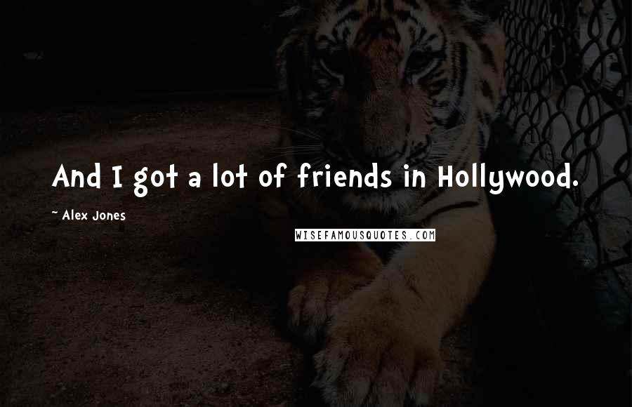 Alex Jones Quotes: And I got a lot of friends in Hollywood.