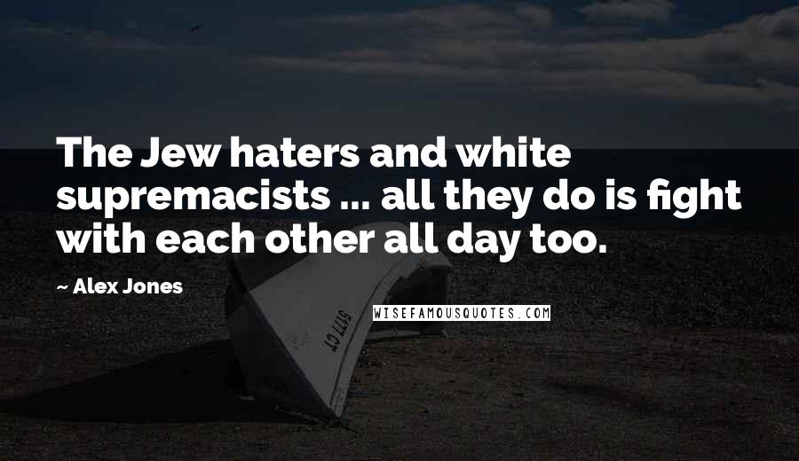 Alex Jones Quotes: The Jew haters and white supremacists ... all they do is fight with each other all day too.