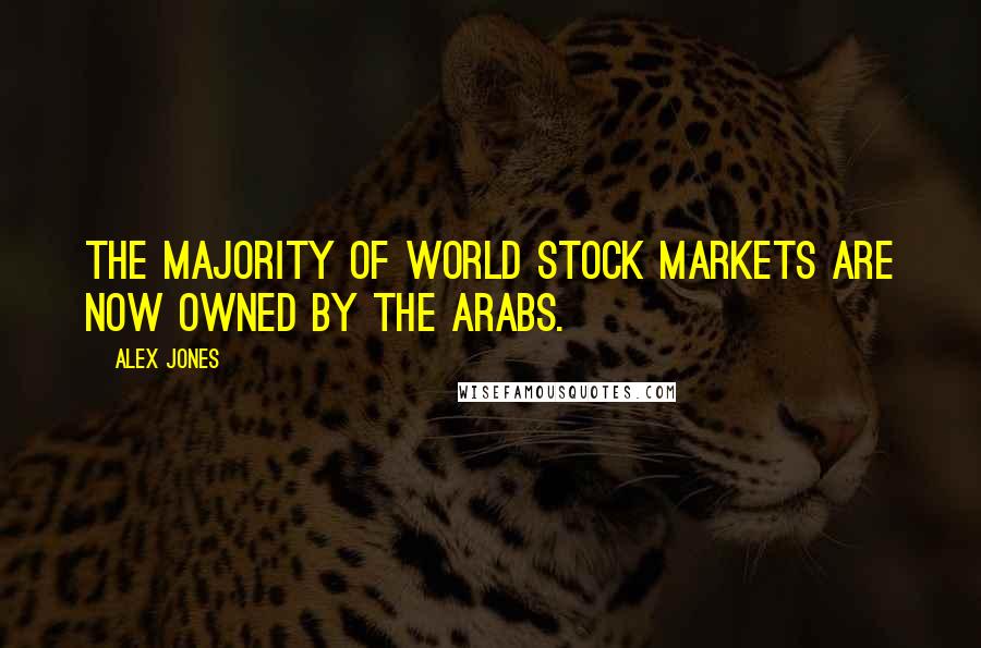 Alex Jones Quotes: The majority of world stock markets are now owned by the Arabs.