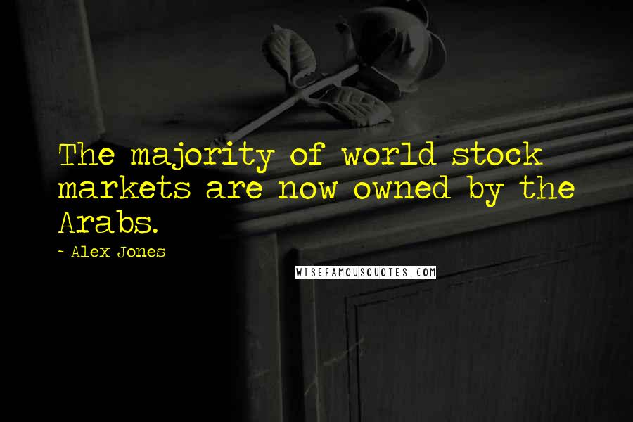 Alex Jones Quotes: The majority of world stock markets are now owned by the Arabs.