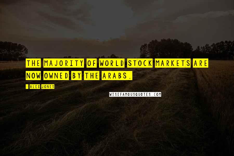 Alex Jones Quotes: The majority of world stock markets are now owned by the Arabs.