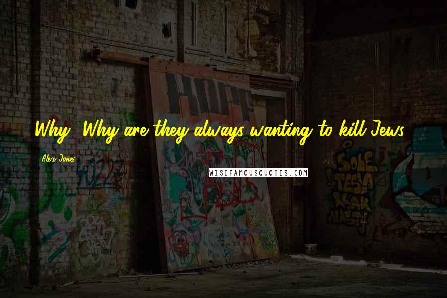 Alex Jones Quotes: Why? Why are they always wanting to kill Jews?