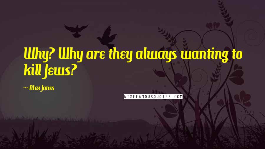 Alex Jones Quotes: Why? Why are they always wanting to kill Jews?