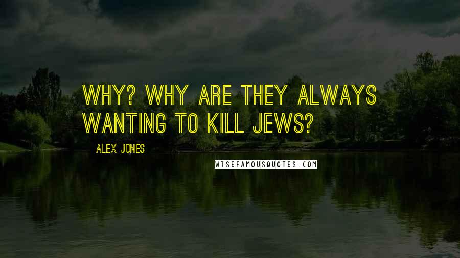 Alex Jones Quotes: Why? Why are they always wanting to kill Jews?