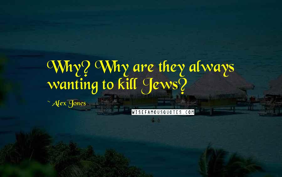 Alex Jones Quotes: Why? Why are they always wanting to kill Jews?