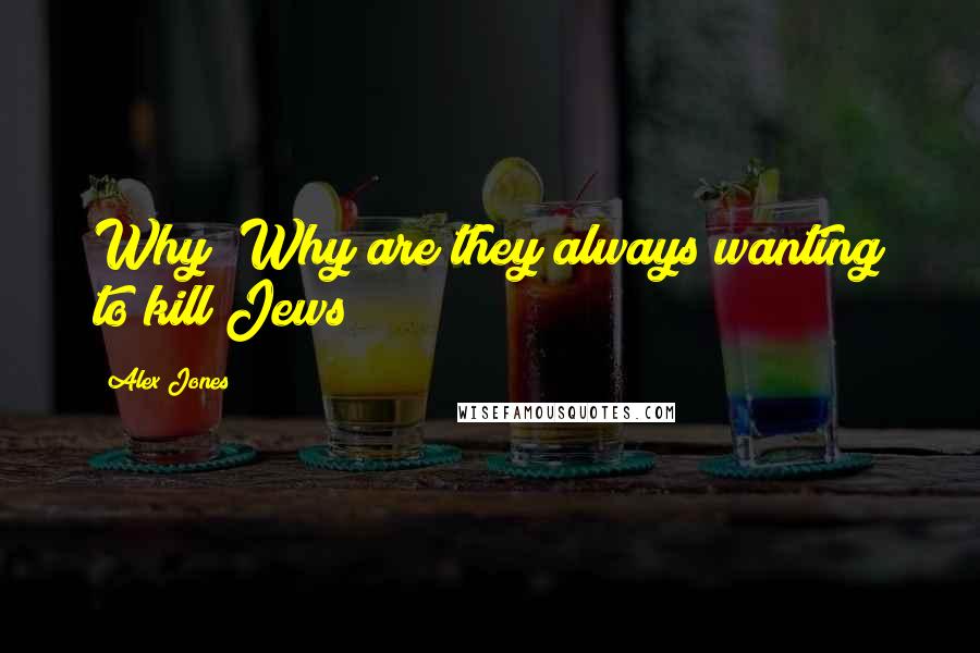 Alex Jones Quotes: Why? Why are they always wanting to kill Jews?