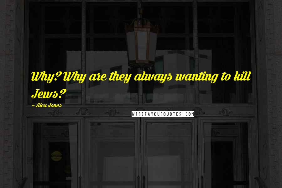 Alex Jones Quotes: Why? Why are they always wanting to kill Jews?
