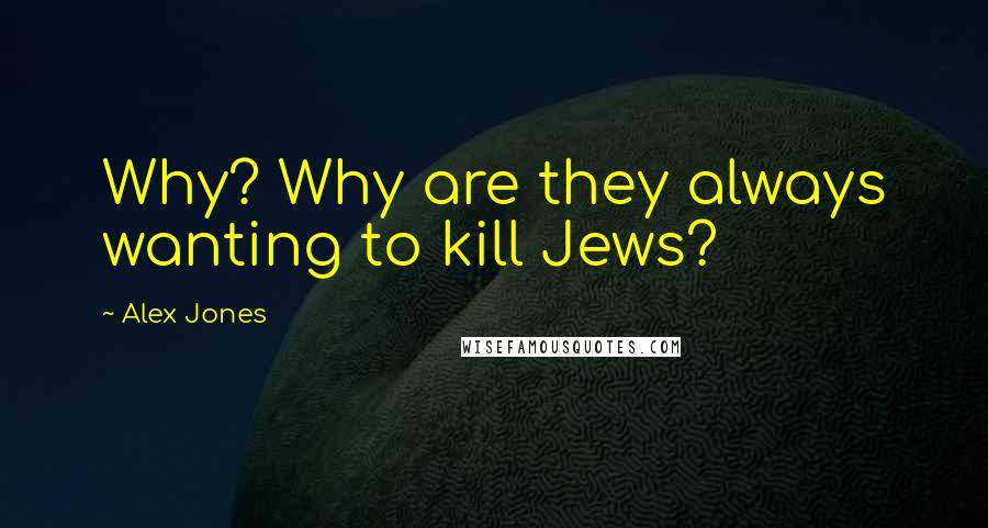 Alex Jones Quotes: Why? Why are they always wanting to kill Jews?