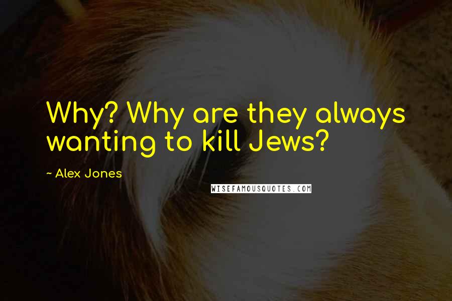 Alex Jones Quotes: Why? Why are they always wanting to kill Jews?