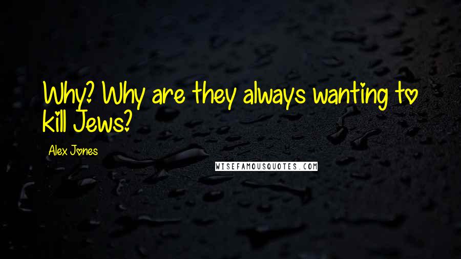 Alex Jones Quotes: Why? Why are they always wanting to kill Jews?