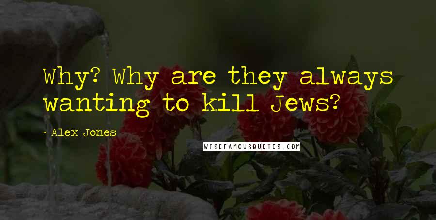 Alex Jones Quotes: Why? Why are they always wanting to kill Jews?