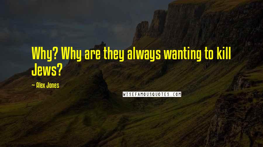 Alex Jones Quotes: Why? Why are they always wanting to kill Jews?