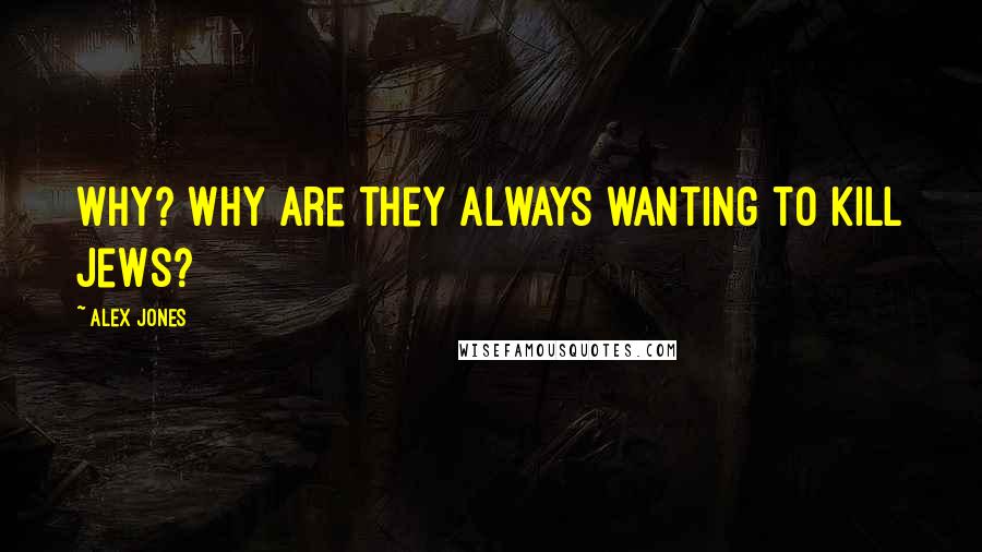 Alex Jones Quotes: Why? Why are they always wanting to kill Jews?