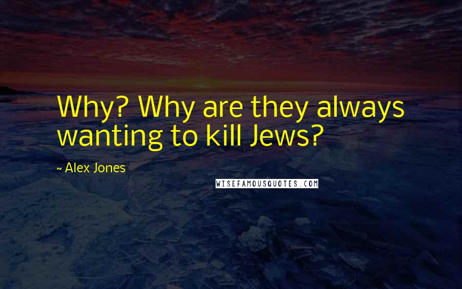 Alex Jones Quotes: Why? Why are they always wanting to kill Jews?
