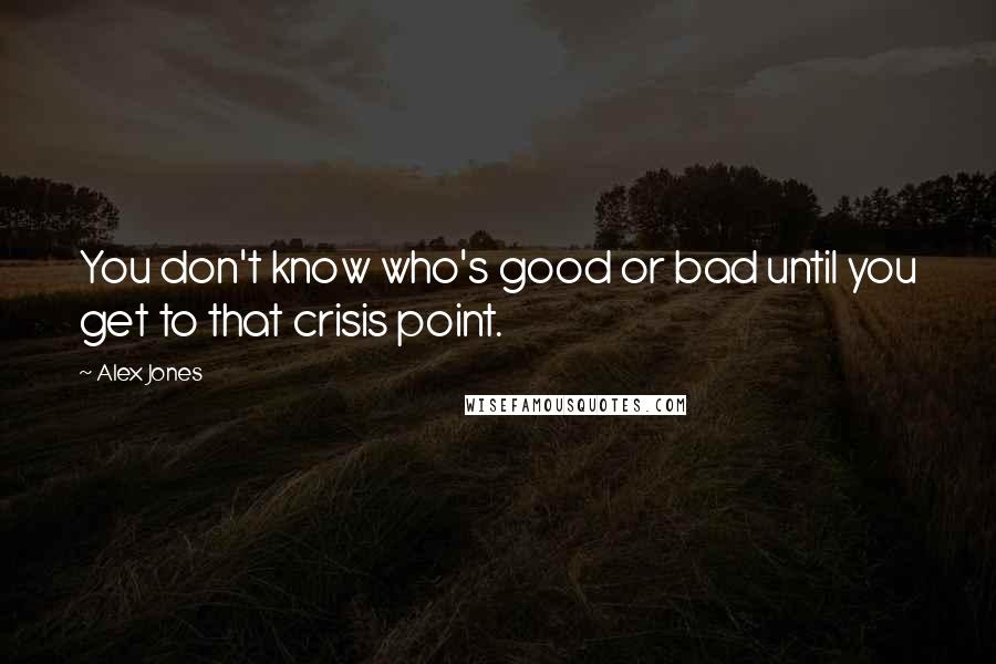 Alex Jones Quotes: You don't know who's good or bad until you get to that crisis point.