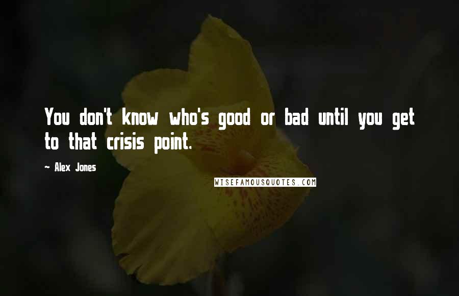 Alex Jones Quotes: You don't know who's good or bad until you get to that crisis point.