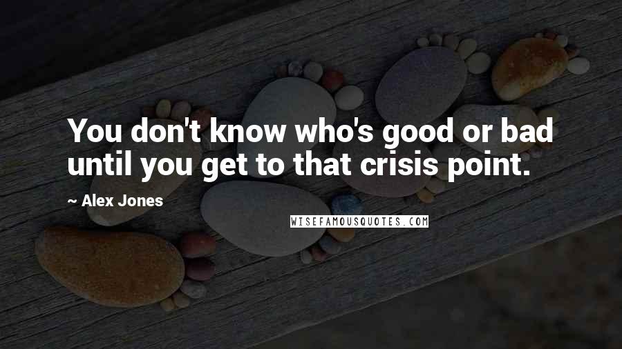 Alex Jones Quotes: You don't know who's good or bad until you get to that crisis point.