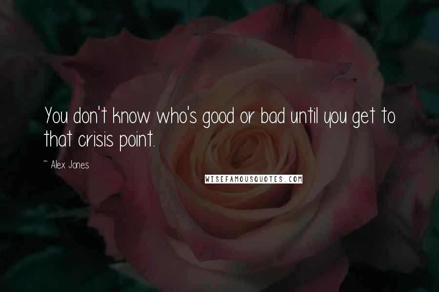 Alex Jones Quotes: You don't know who's good or bad until you get to that crisis point.