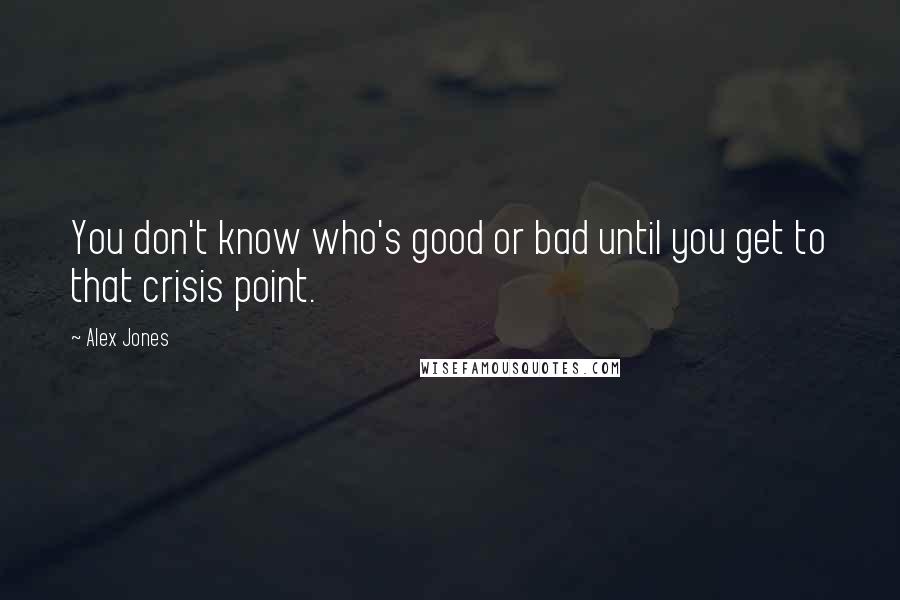 Alex Jones Quotes: You don't know who's good or bad until you get to that crisis point.